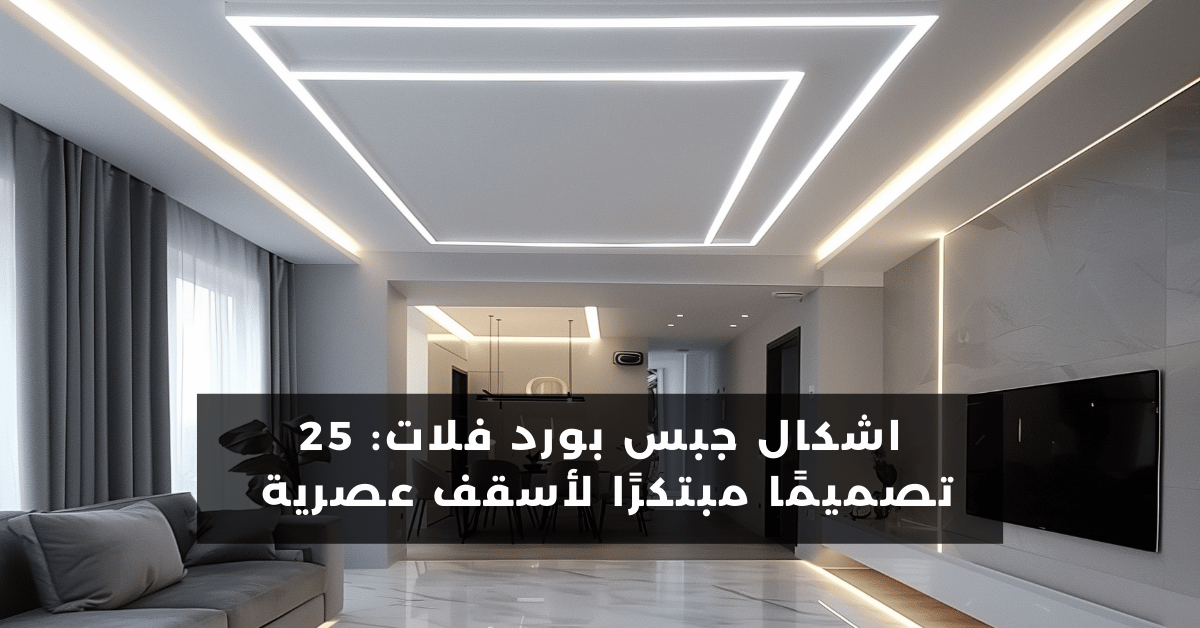 اشكال جبس بورد فلات 2024: 25 تصميمًا مبتكرًا لأسقف عصرية و جميلة